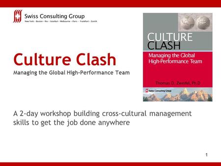 1 Culture Clash Managing the Global High-Performance Team A 2-day workshop building cross-cultural management skills to get the job done anywhere.