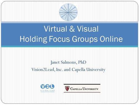 Janet Salmons, PhD Vision2Lead, Inc. and Capella University Virtual & Visual Holding Focus Groups Online.