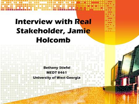 Interview with Real Stakeholder, Jamie Holcomb Bethany Stiefel MEDT 8461 University of West Georgia.