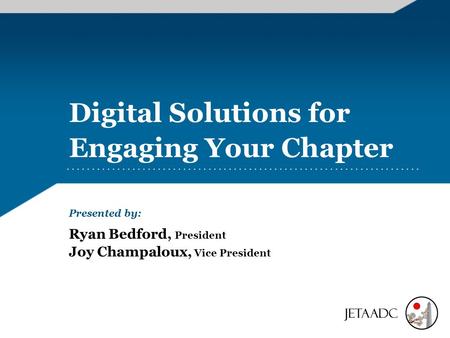 Digital Solutions for Engaging Your Chapter Presented by: Ryan Bedford, President Joy Champaloux, Vice President.