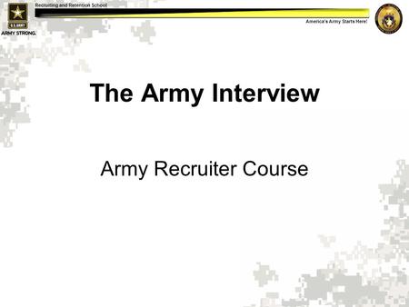 America's Army Starts Here! Recruiting and Retention School The Army Interview Army Recruiter Course.