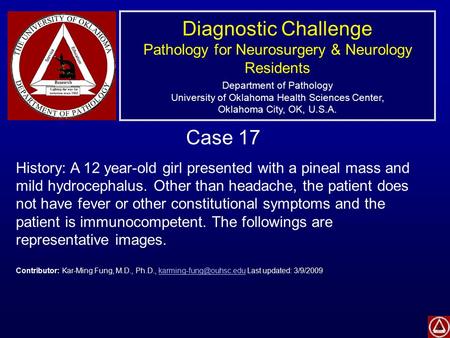 Diagnostic Challenge Pathology for Neurosurgery & Neurology Residents Department of Pathology University of Oklahoma Health Sciences Center, Oklahoma City,