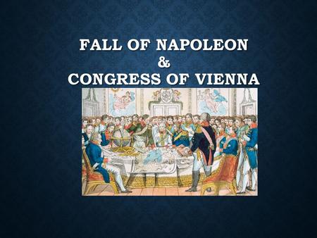 FALL OF NAPOLEON & CONGRESS OF VIENNA. FALL OF NAPOLEON Following the Russian invasion the French army was left in a very weakened state. Following the.