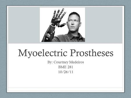 Myoelectric Prostheses By: Courtney Medeiros BME 281 10/26/11.