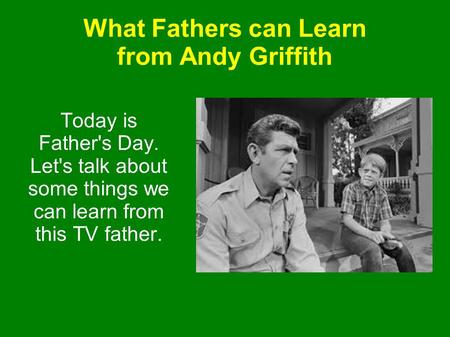 What Fathers can Learn from Andy Griffith Today is Father's Day. Let's talk about some things we can learn from this TV father.