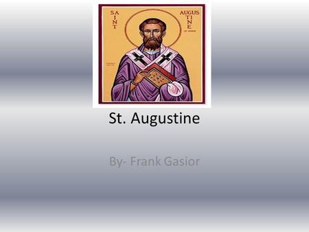 St. Augustine By- Frank Gasior. Born Augustine was born in Tagaste, Africa on 13 November, 354 60 miles from Bona.