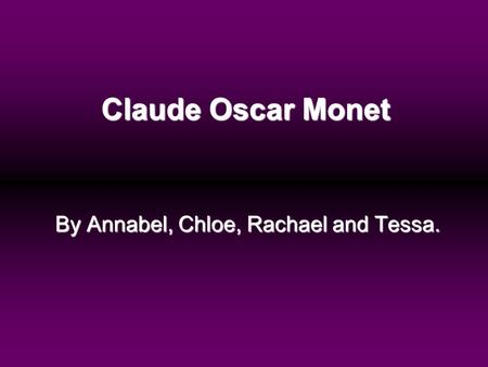 Claude Oscar Monet By Annabel, Chloe, Rachael and Tessa.