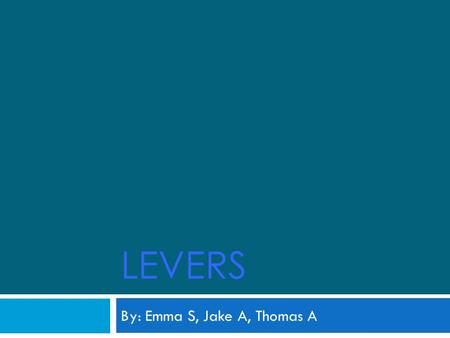 LEVERS By: Emma S, Jake A, Thomas A All about levers  A lever is a simple machine that allows you to gain a mechanical advantage in moving an object.