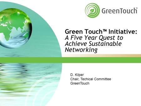 Green Touch™ Initiative: A Five Year Quest to Achieve Sustainable Networking D. Kilper Chair, Techical Committee GreenTouch.