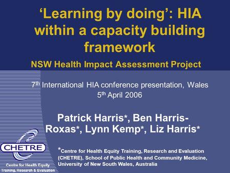 NSW Health Impact Assessment Project Patrick Harris *, Ben Harris- Roxas *, Lynn Kemp *, Liz Harris * Centre for Health Equity Training, Research & Evaluation.