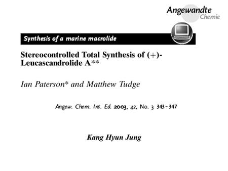 Kang Hyun Jung. Introduction Leucascandrolide A (1, Scheme 1) was isolated in 1996 from the calcareous sponge Leucascandra caveolata, collected off the.