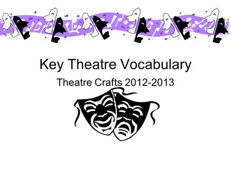 Key Theatre Vocabulary Theatre Crafts 2012-2013 ACT 1) Subdivision between sections of a play. A short play is a 'One-Act-er', a play with one interval.