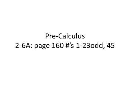 Pre-Calculus 2-6A: page 160 #’s 1-23odd, 45