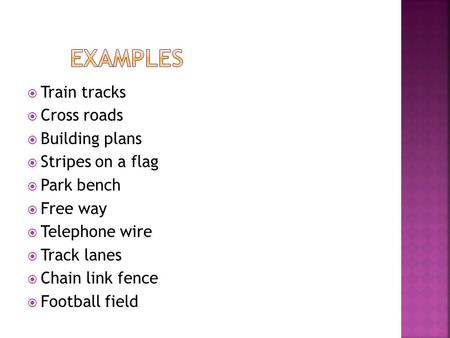  Train tracks  Cross roads  Building plans  Stripes on a flag  Park bench  Free way  Telephone wire  Track lanes  Chain link fence  Football.