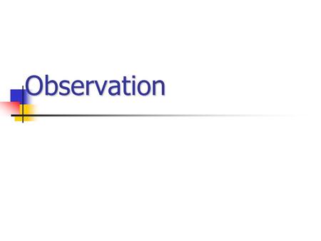 Observation. SCIENTIFIC OBSERVATION IS SYSTEMATIC “YOU SEE, BUT YOU DO NOT OBSERVE.” Sherlock Holmes.