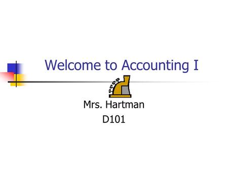 Welcome to Accounting I Mrs. Hartman D101. Textbook and Supplementary Material Century 21 Accounting 9 th Edition (Digital and Hard Copy) Century 21 Workbook-