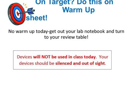 On Target? Do this on your Warm Up worksheet! No warm up today-get out your lab notebook and turn to your review table!