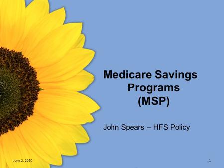 Medicare Savings Programs (MSP) June 2, 20101 John Spears – HFS Policy.