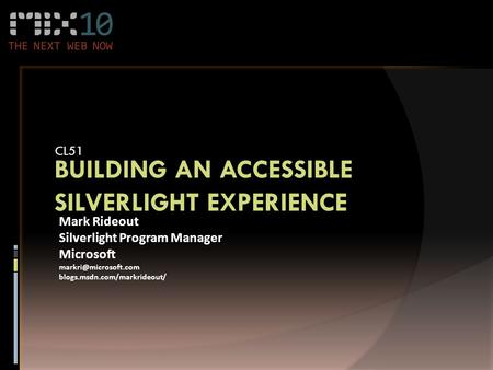 BUILDING AN ACCESSIBLE SILVERLIGHT EXPERIENCE CL51 Mark Rideout Silverlight Program Manager Microsoft blogs.msdn.com/markrideout/