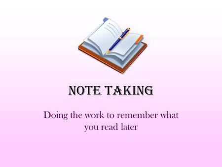 Note Taking Doing the work to remember what you read later.