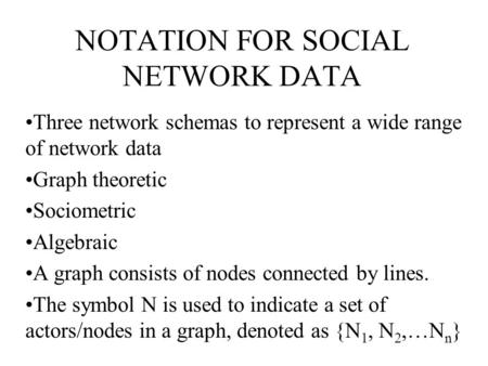 NOTATION FOR SOCIAL NETWORK DATA Three network schemas to represent a wide range of network data Graph theoretic Sociometric Algebraic A graph consists.