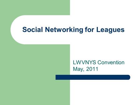 Social Networking for Leagues LWVNYS Convention May, 2011.