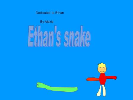 Dedicated to Ethan By Alexis. Once upon a time there was a little boy named Ethan. Ethan had a pet snake.