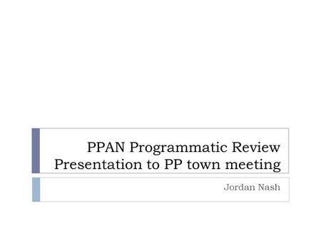 PPAN Programmatic Review Presentation to PP town meeting Jordan Nash.