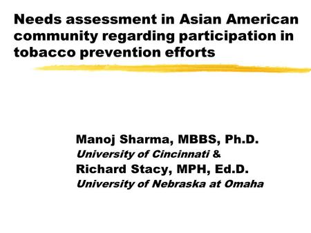 Needs assessment in Asian American community regarding participation in tobacco prevention efforts Manoj Sharma, MBBS, Ph.D. University of Cincinnati &