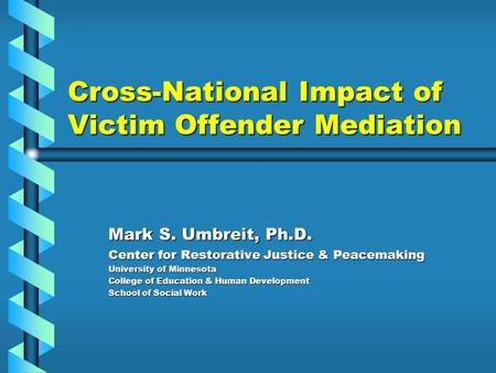 Cross-National Impact of Victim Offender Mediation Mark S. Umbreit, Ph.D. Center for Restorative Justice & Peacemaking University of Minnesota College.