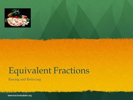 Equivalent Fractions Raising and Reducing www.teacherbulletin.org.