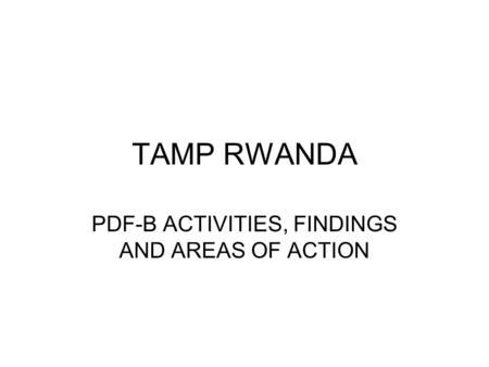 TAMP RWANDA PDF-B ACTIVITIES, FINDINGS AND AREAS OF ACTION.