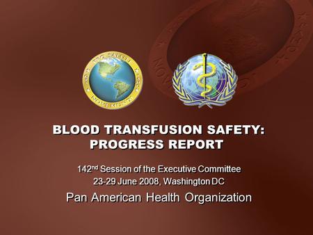 BLOOD TRANSFUSION SAFETY: PROGRESS REPORT 142 nd Session of the Executive Committee 23-29 June 2008, Washington DC Pan American Health Organization 142.