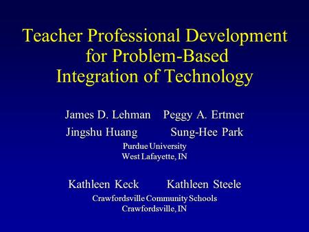 Teacher Professional Development for Problem-Based Integration of Technology James D. Lehman Peggy A. Ertmer Jingshu Huang Sung-Hee Park Purdue University.