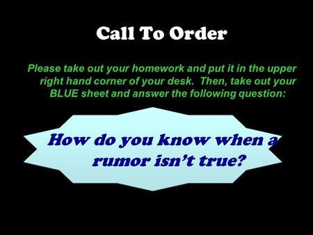 Call To Order Please take out your homework and put it in the upper right hand corner of your desk. Then, take out your BLUE sheet and answer the following.