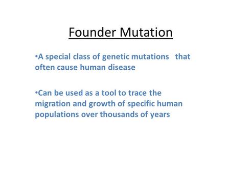 Founder Mutation A special class of genetic mutations that often cause human disease Can be used as a tool to trace the migration and growth of specific.