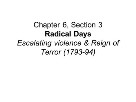 Chapter 6, Section 3 Radical Days Escalating violence & Reign of Terror (1793-94)