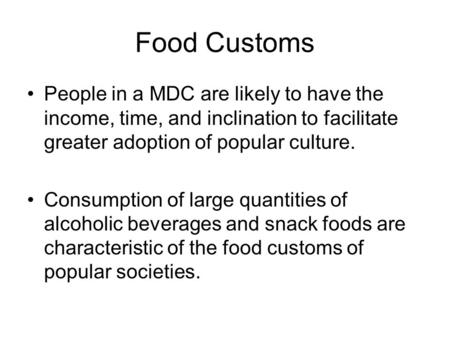 Food Customs People in a MDC are likely to have the income, time, and inclination to facilitate greater adoption of popular culture. Consumption of large.