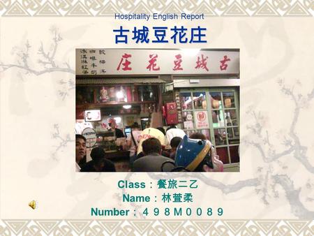 古城豆花庄 Hospitality English Report 古城豆花庄 Class ：餐旅二乙 Name ：林萓柔 Number ：４９８Ｍ００８９.