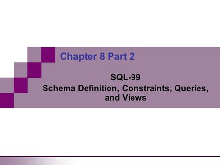 Chapter 8 Part 2 SQL-99 Schema Definition, Constraints, Queries, and Views.