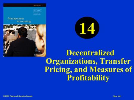 © 2007 Pearson Education Canada Slide 14-1 Decentralized Organizations, Transfer Pricing, and Measures of Profitability 14.