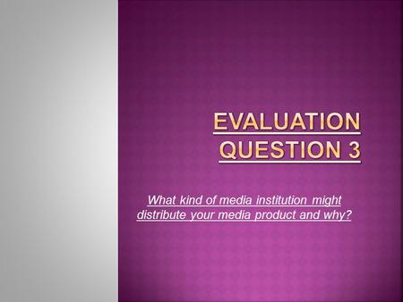 What kind of media institution might distribute your media product and why?