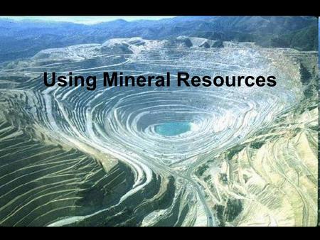 Using Mineral Resources.  Minerals are the source of gemstones, metals, and a variety of materials used to make many products.