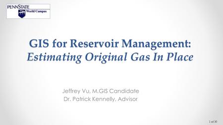 1 of 30 GIS for Reservoir Management: Estimating Original Gas In Place Jeffrey Vu, M.GIS Candidate Dr. Patrick Kennelly, Advisor.