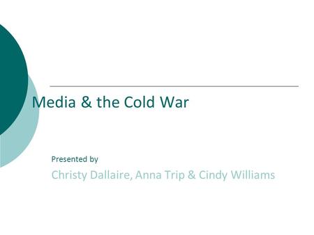 Media & the Cold War Presented by Christy Dallaire, Anna Trip & Cindy Williams.