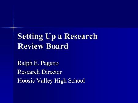 Setting Up a Research Review Board Ralph E. Pagano Research Director Hoosic Valley High School.