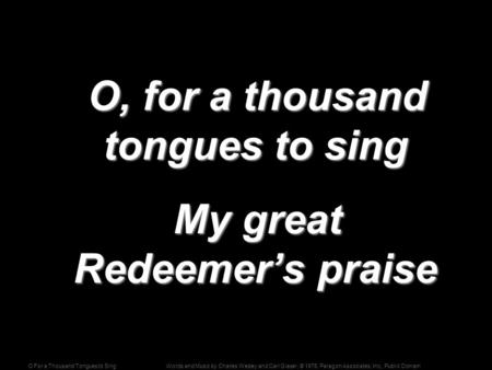 Words and Music by Charles Wesley and Carl Glaser; © 1976, Paragon Associates, Inc., Public DomainO For a Thousand Tongues to Sing O, for a thousand tongues.