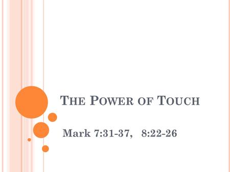 T HE P OWER OF T OUCH Mark 7:31-37, 8:22-26. T HE P OWER OF T OUCH Mark 7:31-37 (NIV) 31 Then Jesus left the vicinity of Tyre and went through Sidon,