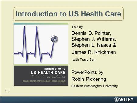 2 - 1 Introduction to US Health Care Text by Dennis D. Pointer, Stephen J. Williams, Stephen L. Isaacs & James R. Knickman with Tracy Barr PowerPoints.