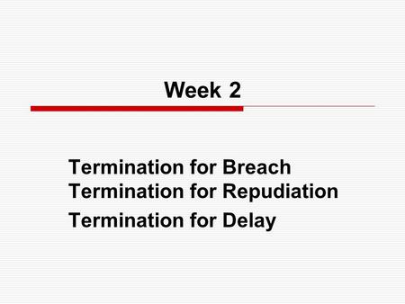 Week 2 Termination for Breach Termination for Repudiation Termination for Delay.